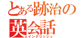 とある跡治の英会話（イングリッシュ）