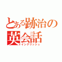 とある跡治の英会話（イングリッシュ）