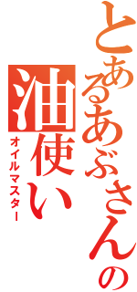 とあるあぶさんの油使いⅡ（オイルマスター）