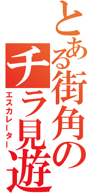 とある街角のチラ見遊戯（エスカレーター）