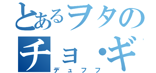 とあるヲタのチョ・ギュ氏（デュフフ）