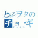 とあるヲタのチョ・ギュ氏（デュフフ）