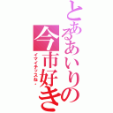 とあるあいりの今市好き（イマイチッスね。）