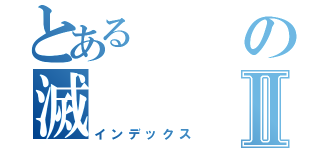 とあるの滅Ⅱ（インデックス）