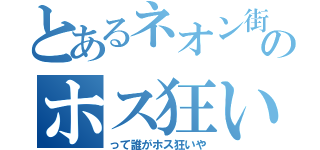 とあるネオン街のホス狂い（って誰がホス狂いや）