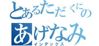 とあるただくにのあげなみつえ（インデックス）