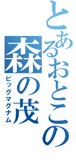 とあるおとこの森の茂（ビッグマグナム）