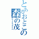 とあるおとこの森の茂（ビッグマグナム）