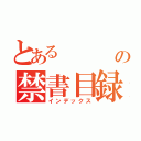 とある         の禁書目録（インデックス）