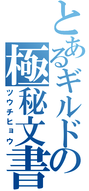 とあるギルドの極秘文書（ツウチヒョウ）