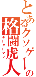 とあるクソゲーの格闘虎人（チーターマン）