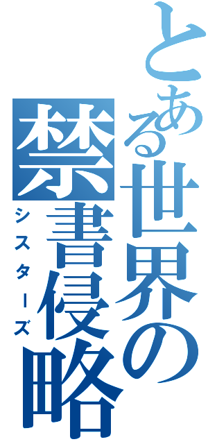 とある世界の禁書侵略（シスターズ）