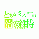 とあるミスターの治安維持（１度きりの忠告）