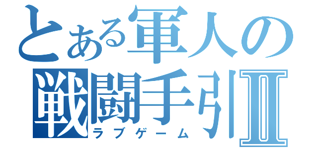 とある軍人の戦闘手引Ⅱ（ラブゲーム）