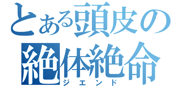 とある頭皮の絶体絶命（ジエンド）