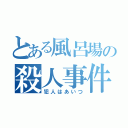 とある風呂場の殺人事件（犯人はあいつ）