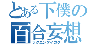 とある下僕の百合妄想（ラクエンケイカク）