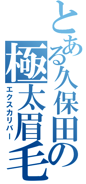 とある久保田の極太眉毛（エクスカリバー）