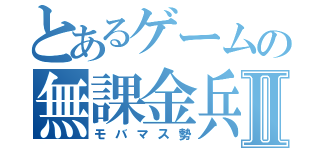 とあるゲームの無課金兵Ⅱ（モバマス勢）