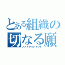 とある組織の切なる願い（アストラルシャウト）