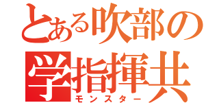 とある吹部の学指揮共（モンスター）