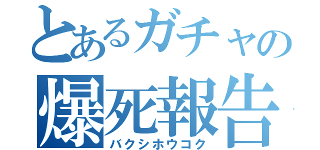 とあるガチャの爆死報告（バクシホウコク）