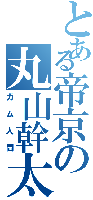 とある帝京の丸山幹太Ⅱ（ガム人間）