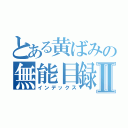 とある黄ばみの無能目録Ⅱ（インデックス）