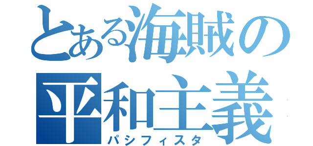 とある海賊の平和主義者（パシフィスタ）