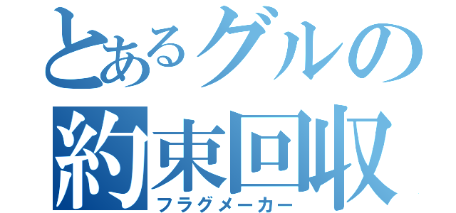 とあるグルの約束回収（フラグメーカー）