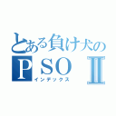 とある負け犬のＰＳＯⅡ（インデックス）