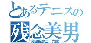 とあるテニスの残念美男（和田琢磨二十六歳）