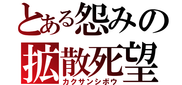 とある怨みの拡散死望（カクサンシボウ）