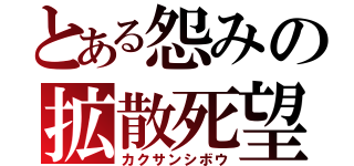 とある怨みの拡散死望（カクサンシボウ）