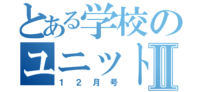 とある学校のユニット通信Ⅱ（１２月号）