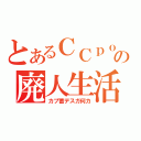 とあるＣＣｐｏｏの廃人生活（カプ蓄デスガ何カ）