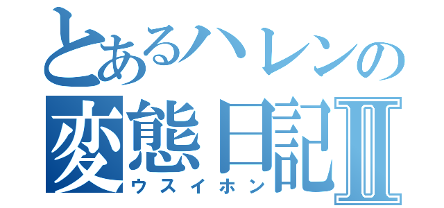 とあるハレンの変態日記Ⅱ（ウスイホン）