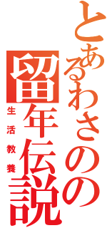 とあるわさのの留年伝説（生活教養）