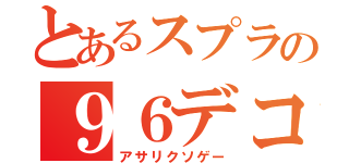 とあるスプラの９６デコ（アサリクソゲー）