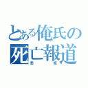 とある俺氏の死亡報道（悲報）