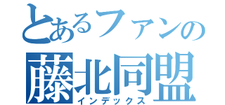 とあるファンの藤北同盟（インデックス）