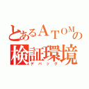 とあるＡＴＯＭの検証環境（デバッグ）