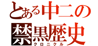 とある中二の禁黒歴史（クロニクル）