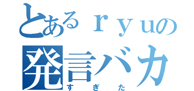 とあるｒｙｕの発言バカすぎた（すぎた）