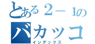 とある２－１のバカッコイイ（インデックス）