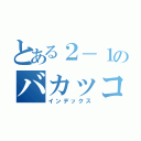 とある２－１のバカッコイイ（インデックス）