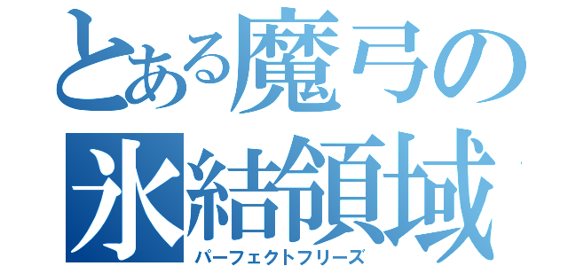 とある魔弓の氷結領域（パーフェクトフリーズ）