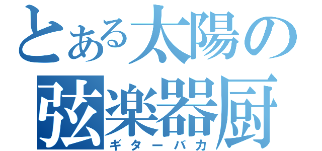 とある太陽の弦楽器厨（ギターバカ）