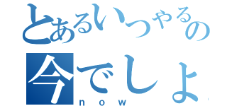 とあるいつやるの今でしょ！（ｎｏｗ ）