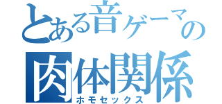 とある音ゲーマーの肉体関係（ホモセックス）